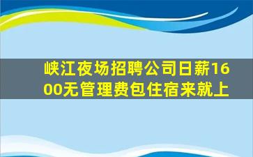 峡江夜场招聘公司日薪1600无管理费包住宿来就上