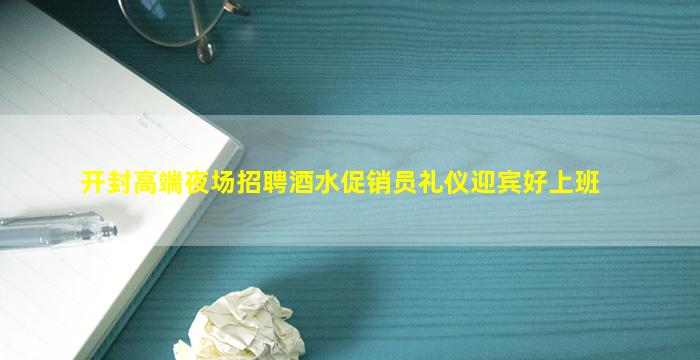 开封高端夜场招聘酒水促销员礼仪迎宾好上班